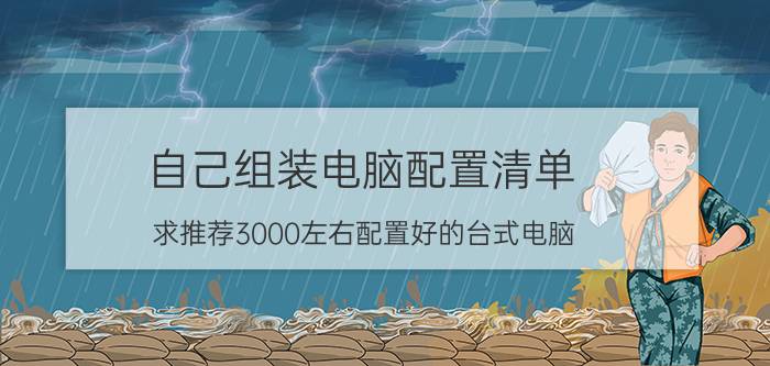 自己组装电脑配置清单 求推荐3000左右配置好的台式电脑，